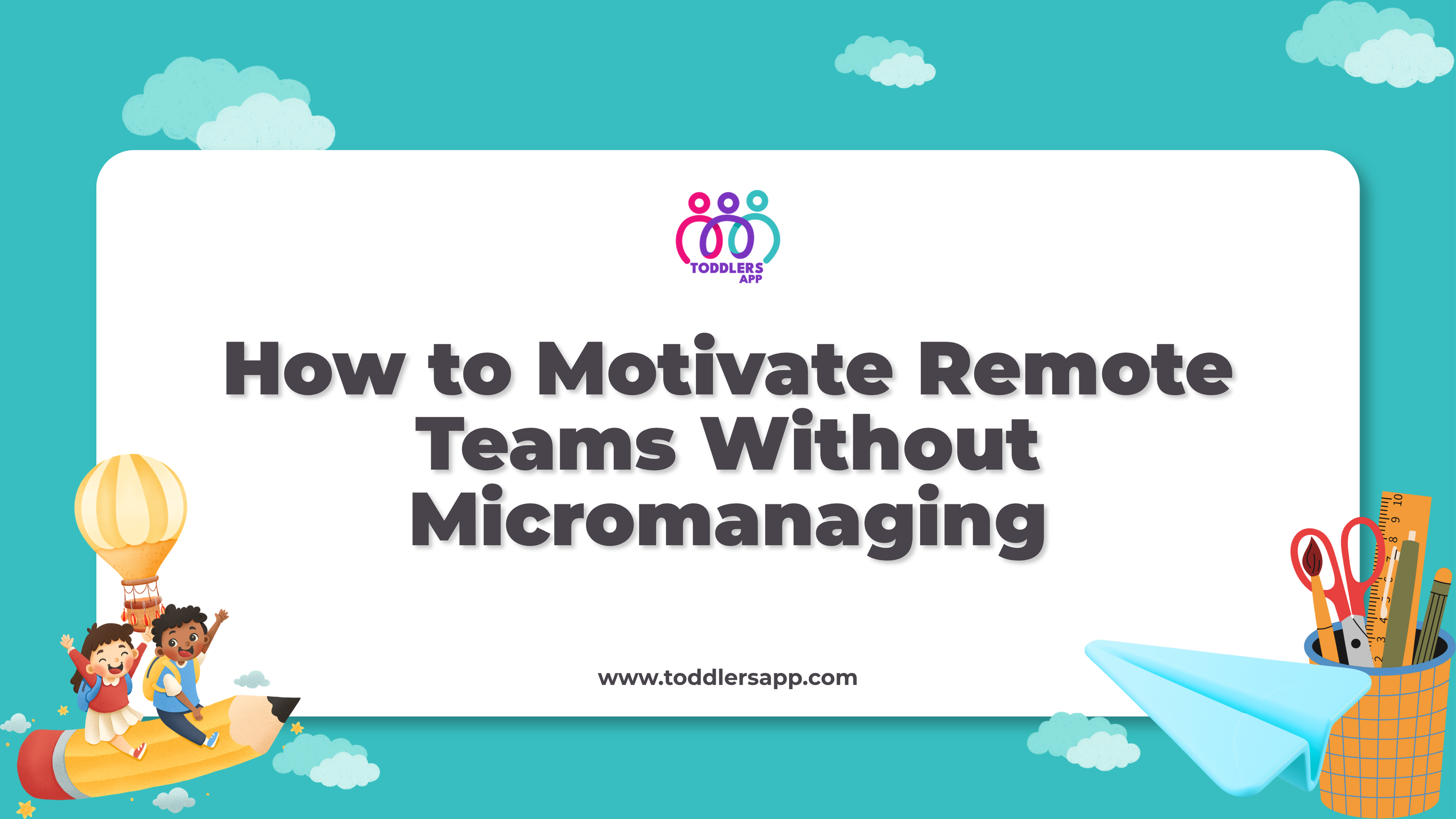 How to Motivate Remote Teams Without Micromanaging